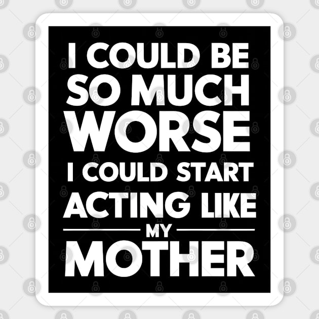 I Could Be So Much Worse I Could Start Acting Like My Mother Magnet by MakerMind8.2